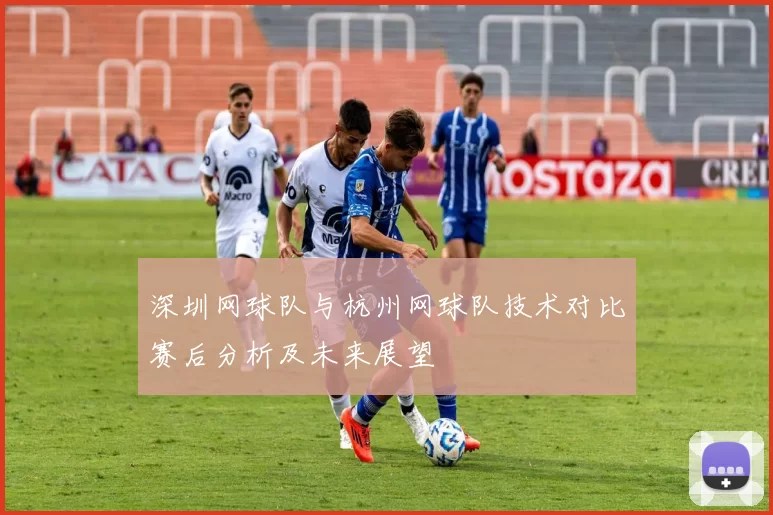 深圳网球队与杭州网球队技术对比赛后分析及未来展望