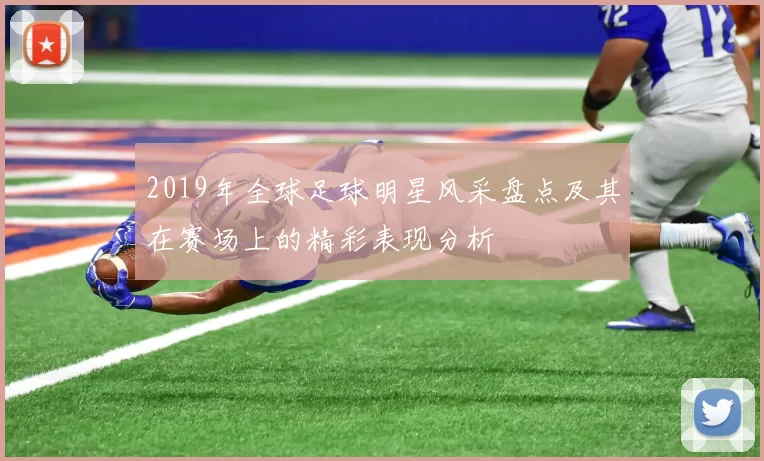 2019年全球足球明星风采盘点及其在赛场上的精彩表现分析