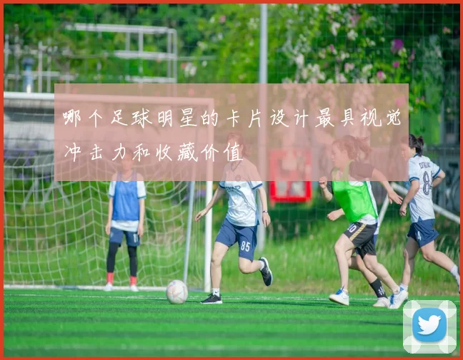 哪个足球明星的卡片设计最具视觉冲击力和收藏价值