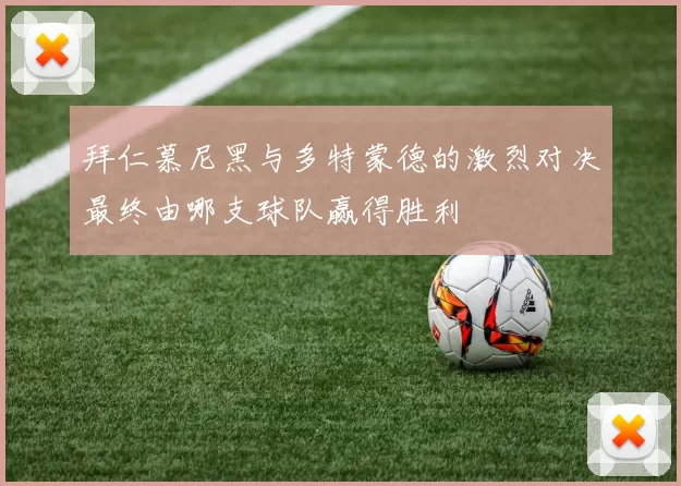 拜仁慕尼黑与多特蒙德的激烈对决最终由哪支球队赢得胜利