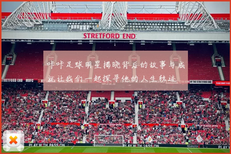 咔咔足球明星揭晓背后的故事与成就让我们一起探寻他的人生轨迹