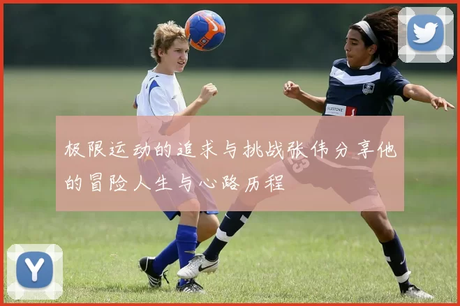 极限运动的追求与挑战张伟分享他的冒险人生与心路历程