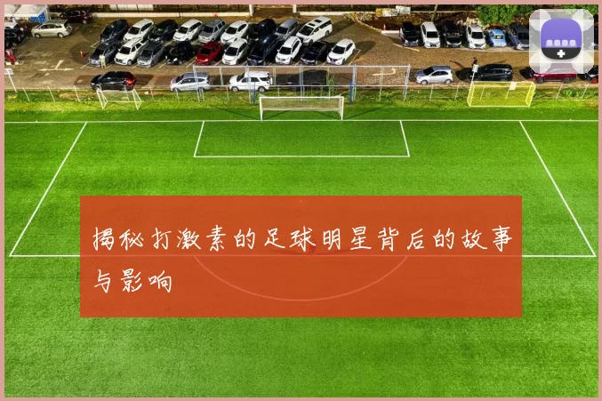 揭秘打激素的足球明星背后的故事与影响