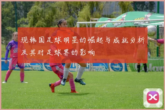 现韩国足球明星的崛起与成就分析及其对足球界的影响