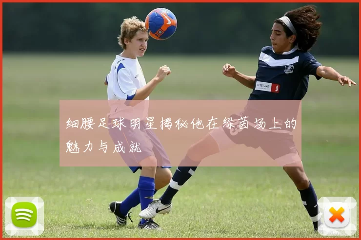 细腰足球明星揭秘他在绿茵场上的魅力与成就
