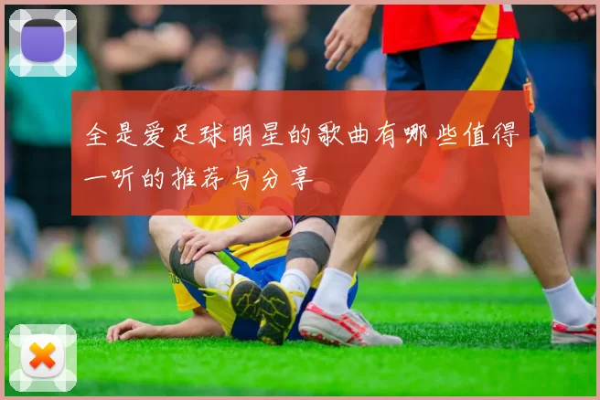 全是爱足球明星的歌曲有哪些值得一听的推荐与分享