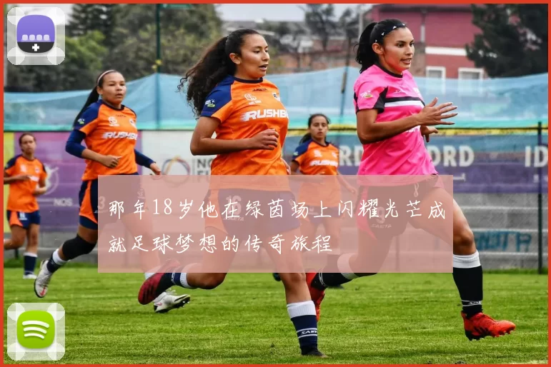 那年18岁他在绿茵场上闪耀光芒成就足球梦想的传奇旅程