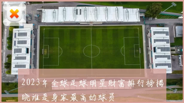 2023年全球足球明星财富排行榜揭晓谁是身家最高的球员