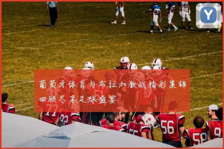 葡萄牙体育与布拉加激战精彩集锦回顾尽享足球盛宴