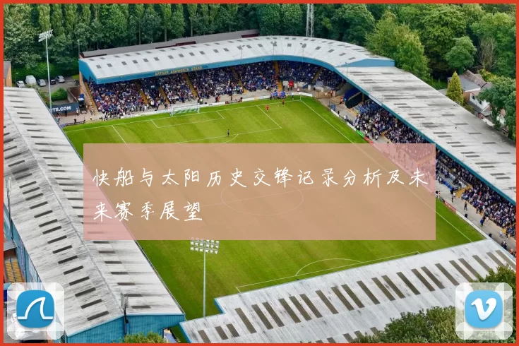 快船与太阳历史交锋记录分析及未来赛季展望