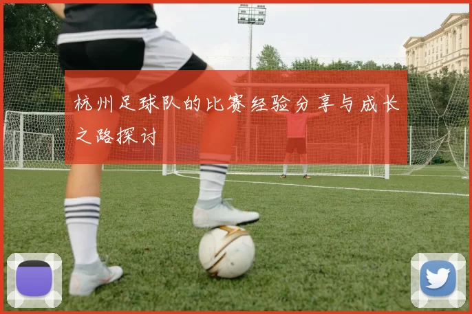 杭州足球队的比赛经验分享与成长之路探讨