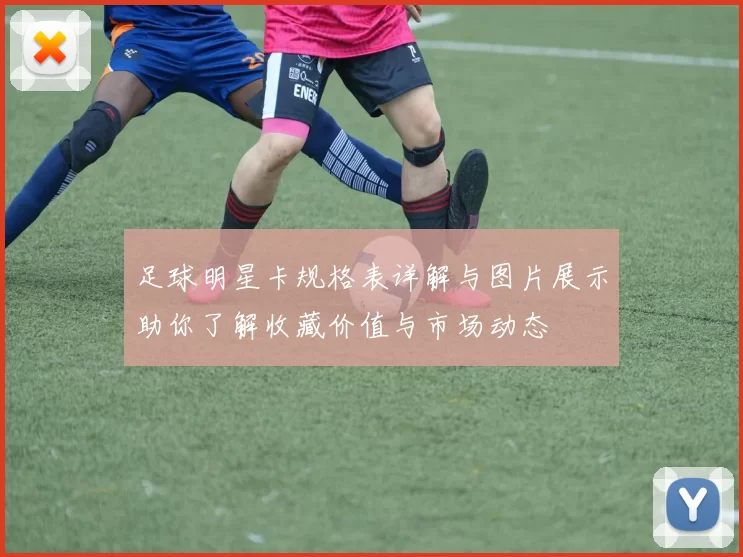 足球明星卡规格表详解与图片展示助你了解收藏价值与市场动态