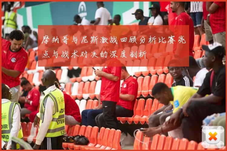 摩纳哥与尼斯激战回顾分析比赛亮点与战术对决的深度剖析