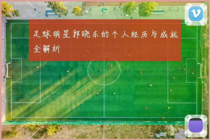 足球明星郭晓东的个人经历与成就全解析