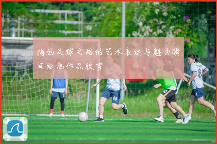梅西足球之路的艺术表达与魅力瞬间绘画作品欣赏