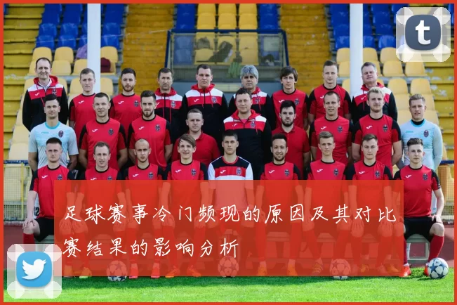 足球赛事冷门频现的原因及其对比赛结果的影响分析