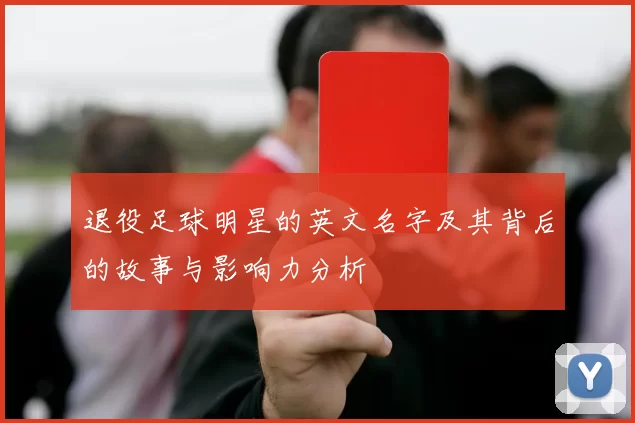 退役足球明星的英文名字及其背后的故事与影响力分析