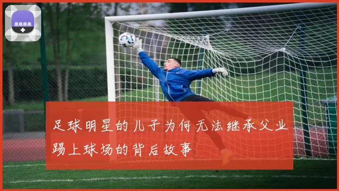 足球明星的儿子为何无法继承父业踢上球场的背后故事