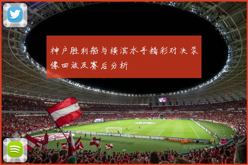 神户胜利船与横滨水手精彩对决录像回放及赛后分析