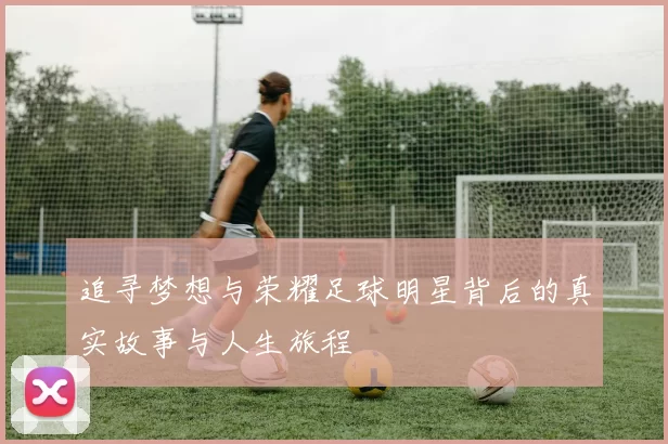 追寻梦想与荣耀足球明星背后的真实故事与人生旅程