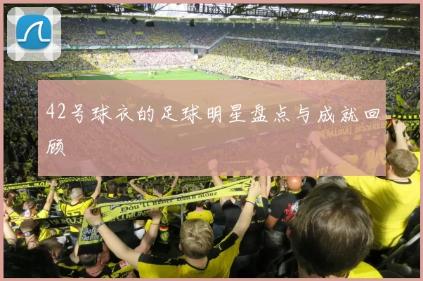 42号球衣的足球明星盘点与成就回顾