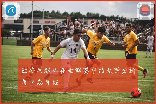 西安网球队在世锦赛中的表现分析与状态评估