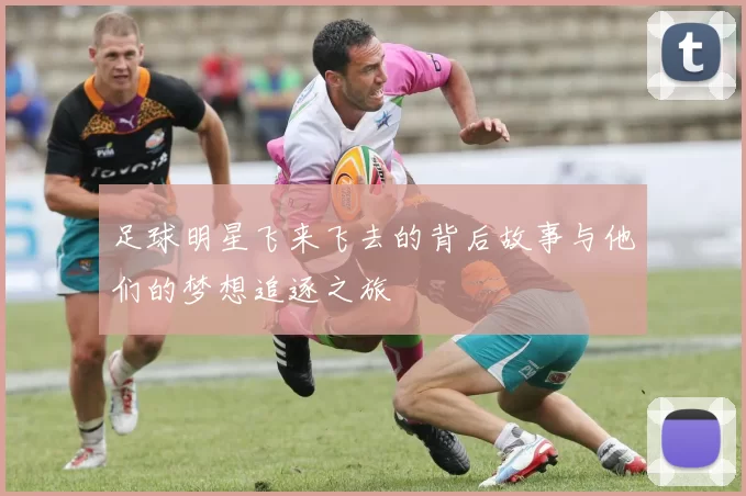 足球明星飞来飞去的背后故事与他们的梦想追逐之旅