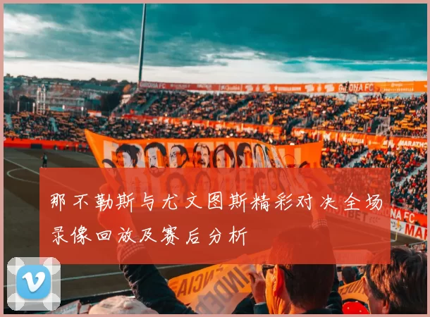 那不勒斯与尤文图斯精彩对决全场录像回放及赛后分析
