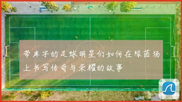 带库字的足球明星们如何在绿茵场上书写传奇与荣耀的故事