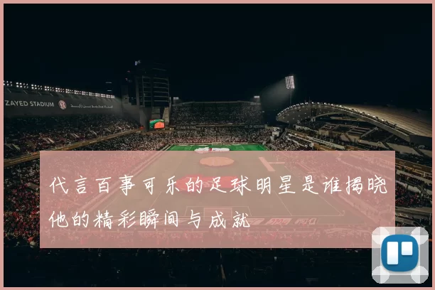 代言百事可乐的足球明星是谁揭晓他的精彩瞬间与成就