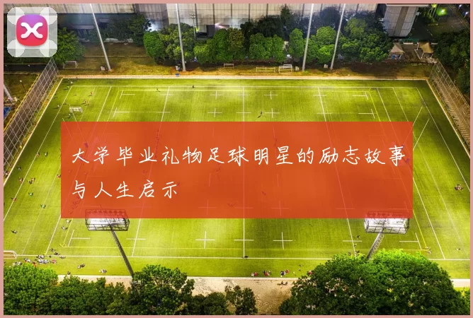大学毕业礼物足球明星的励志故事与人生启示