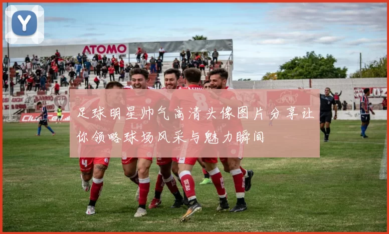 足球明星帅气高清头像图片分享让你领略球场风采与魅力瞬间
