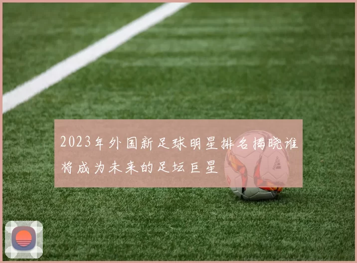 2023年外国新足球明星排名揭晓谁将成为未来的足坛巨星