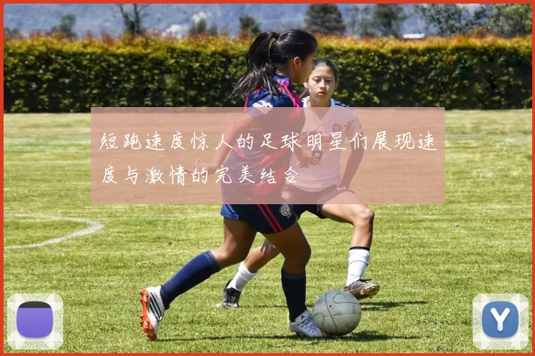 短跑速度惊人的足球明星们展现速度与激情的完美结合