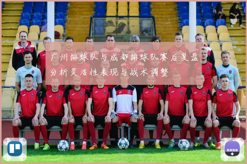 广州排球队与成都排球队赛后复盘分析灵活性表现与战术调整