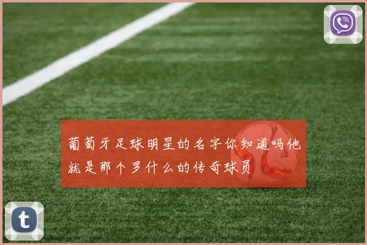 葡萄牙足球明星的名字你知道吗他就是那个罗什么的传奇球员
