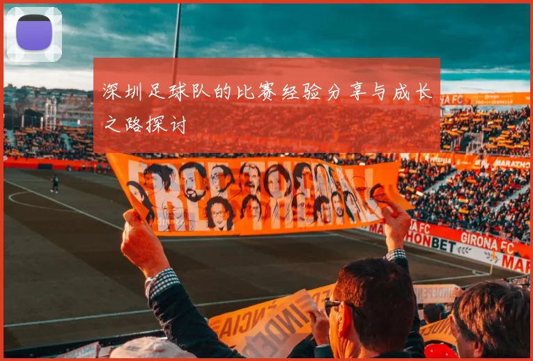 深圳足球队的比赛经验分享与成长之路探讨