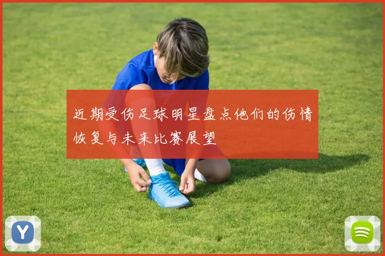 近期受伤足球明星盘点他们的伤情恢复与未来比赛展望