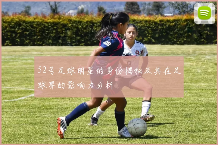 52号足球明星的身份揭秘及其在足球界的影响力分析