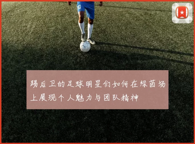 踢后卫的足球明星们如何在绿茵场上展现个人魅力与团队精神