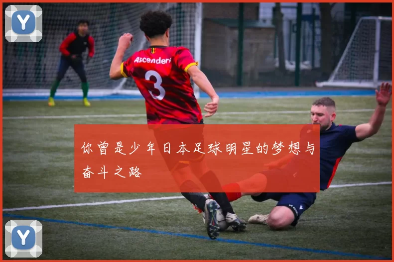 你曾是少年日本足球明星的梦想与奋斗之路