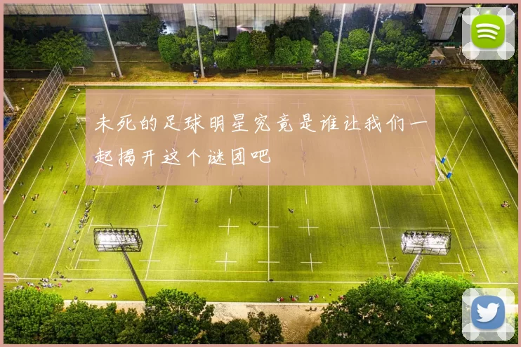 未死的足球明星究竟是谁让我们一起揭开这个谜团吧