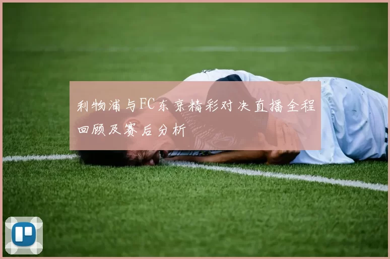 利物浦与FC东京精彩对决直播全程回顾及赛后分析