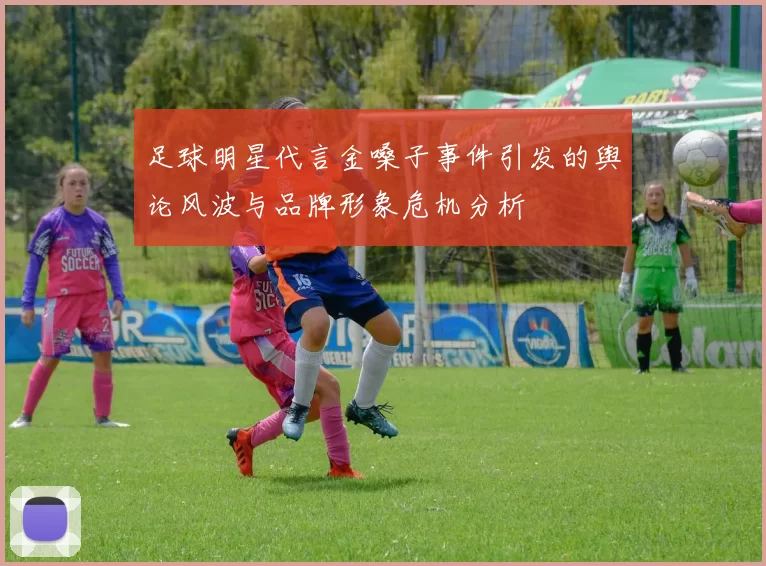 足球明星代言金嗓子事件引发的舆论风波与品牌形象危机分析