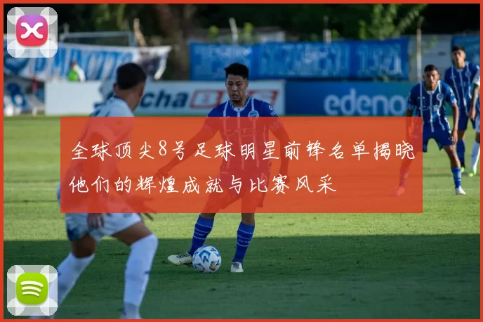 全球顶尖8号足球明星前锋名单揭晓他们的辉煌成就与比赛风采