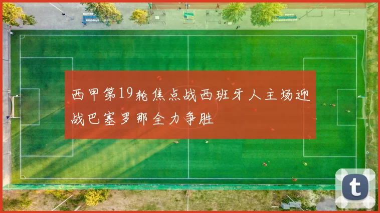 西甲第19轮焦点战西班牙人主场迎战巴塞罗那全力争胜