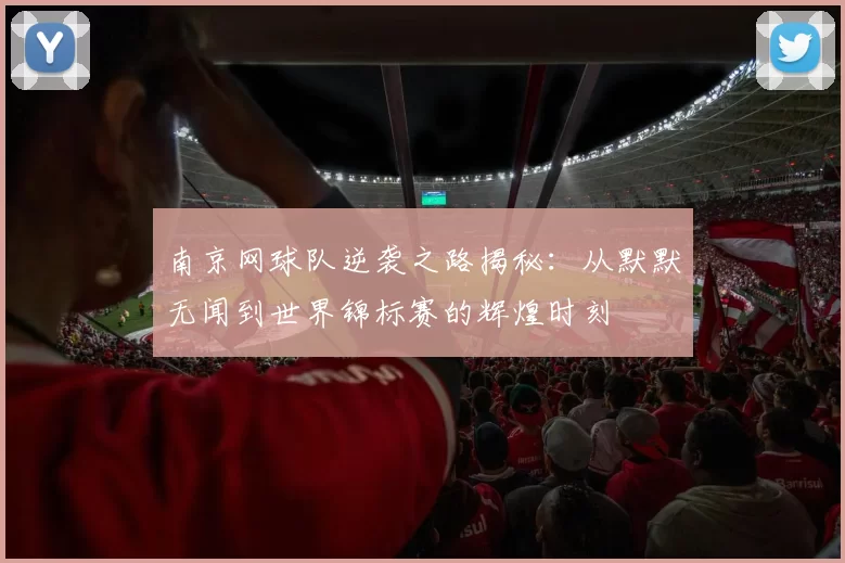 南京网球队逆袭之路揭秘：从默默无闻到世界锦标赛的辉煌时刻
