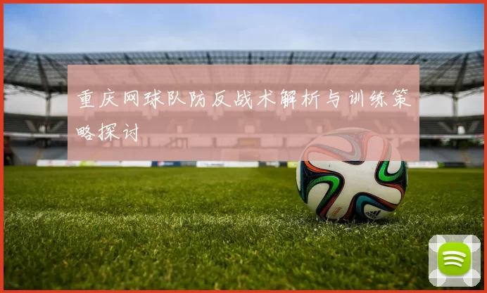 重庆网球队防反战术解析与训练策略探讨