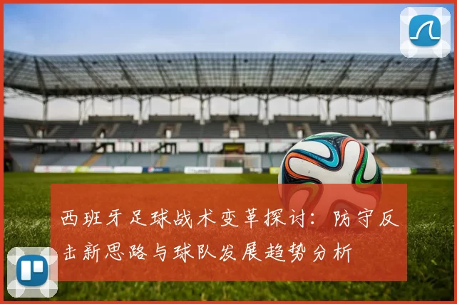 西班牙足球战术变革探讨：防守反击新思路与球队发展趋势分析
