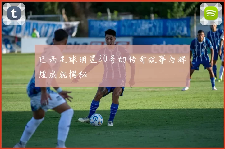 巴西足球明星20号的传奇故事与辉煌成就揭秘
